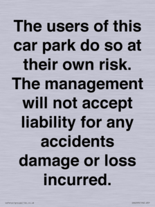 The users of this car park do so at their own risk. the management will not accept liability for any accidents damage or loss incurred.